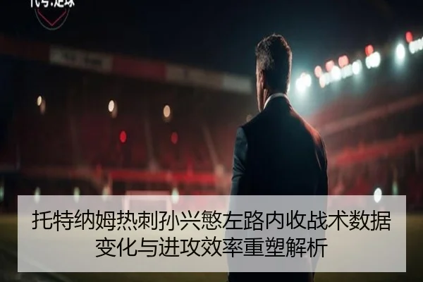 托特纳姆热刺孙兴慜左路内收战术数据变化与进攻效率重塑解析 - kaiyun