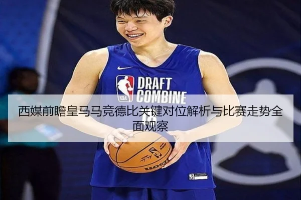 西媒前瞻皇马马竞德比关键对位解析与比赛走势全面观察 - kaiyun