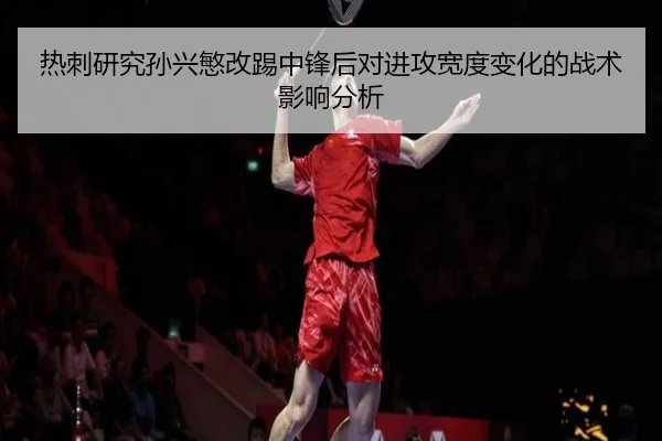 热刺研究孙兴慜改踢中锋后对进攻宽度变化的战术影响分析