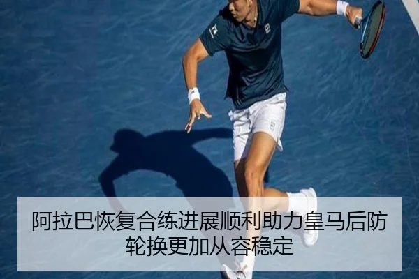 阿拉巴恢复合练进展顺利助力皇马后防轮换更加从容稳定 | kaiyun